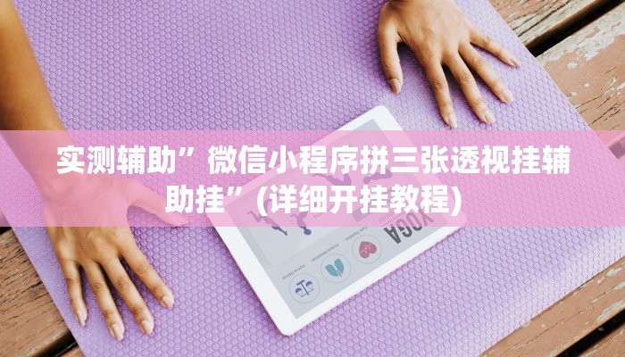 实测辅助”微信小程序拼三张透视挂辅助挂”(详细开挂教程)