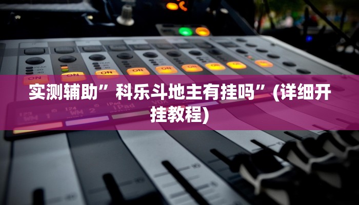 实测辅助”科乐斗地主有挂吗”(详细开挂教程)