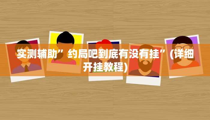实测辅助”约局吧到底有没有挂”(详细开挂教程)