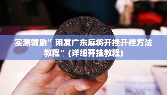 实测辅助”闲友广东麻将开挂开挂方法教程”(详细开挂教程)