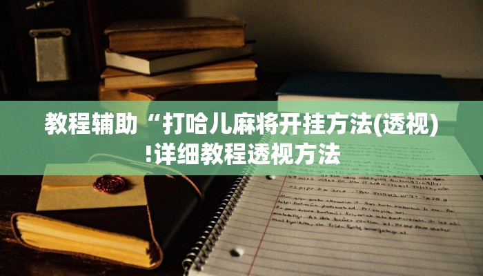 教程辅助“打哈儿麻将开挂方法(透视)!详细教程透视方法