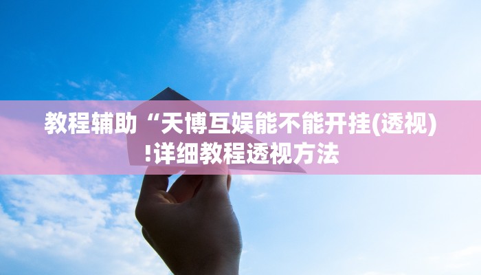 教程辅助“天博互娱能不能开挂(透视)!详细教程透视方法
