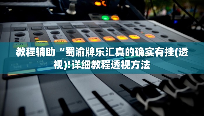 教程辅助“蜀渝牌乐汇真的确实有挂(透视)!详细教程透视方法