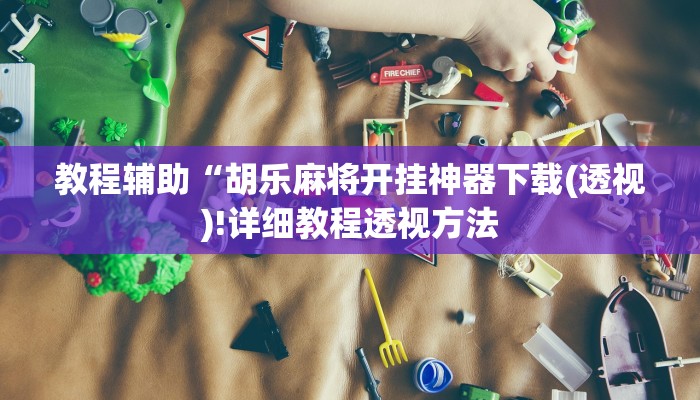 教程辅助“胡乐麻将开挂神器下载(透视)!详细教程透视方法
