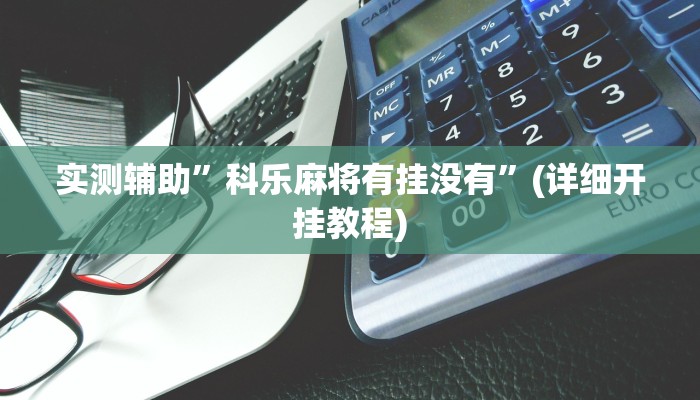 实测辅助”科乐麻将有挂没有”(详细开挂教程)
