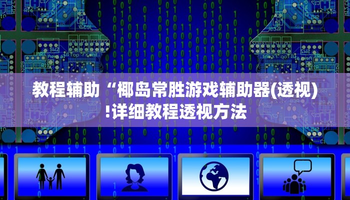 教程辅助“椰岛常胜游戏辅助器(透视)!详细教程透视方法