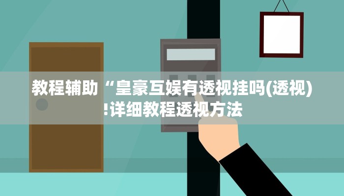 教程辅助“皇豪互娱有透视挂吗(透视)!详细教程透视方法