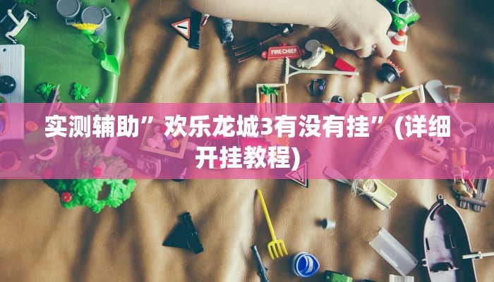 实测辅助”欢乐龙城3有没有挂”(详细开挂教程)