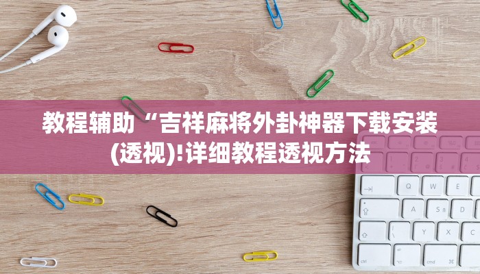 教程辅助“吉祥麻将外卦神器下载安装(透视)!详细教程透视方法