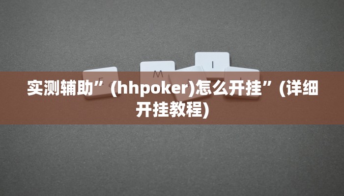实测辅助”(hhpoker)怎么开挂”(详细开挂教程)