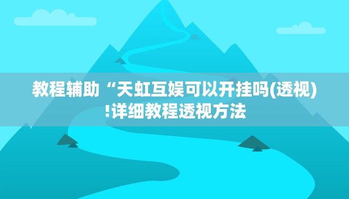 教程辅助“天虹互娱可以开挂吗(透视)!详细教程透视方法