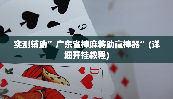 实测辅助”广东雀神麻将助赢神器”(详细开挂教程)