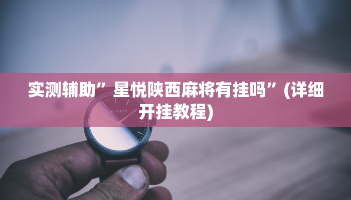 实测辅助”星悦陕西麻将有挂吗”(详细开挂教程)