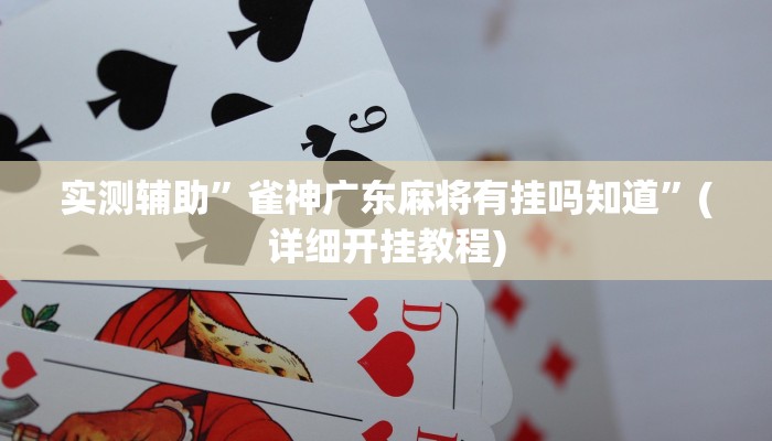 实测辅助”雀神广东麻将有挂吗知道”(详细开挂教程)