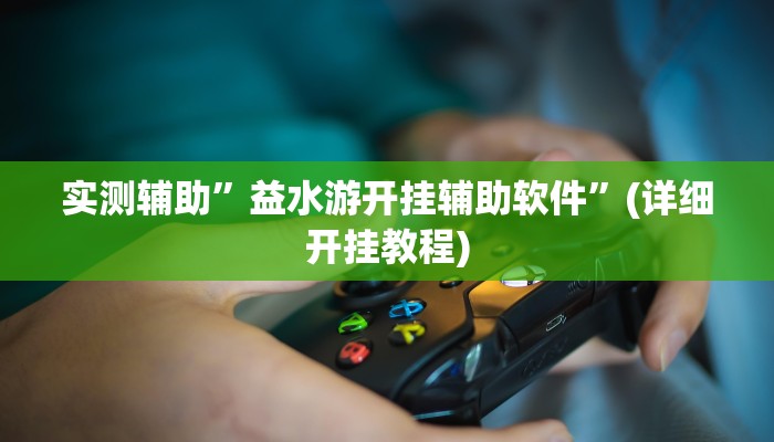 实测辅助”益水游开挂辅助软件”(详细开挂教程)