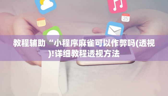 教程辅助“小程序麻雀可以作弊吗(透视)!详细教程透视方法
