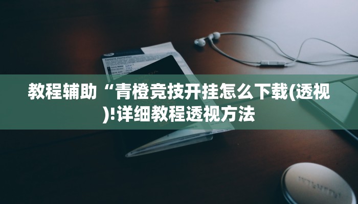 教程辅助“中至吉安辅助挂下载(透视)!详细教程透视方法