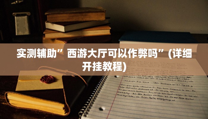 实测辅助”西游大厅可以作弊吗”(详细开挂教程)