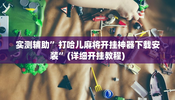 实测辅助”打哈儿麻将开挂神器下载安装”(详细开挂教程)