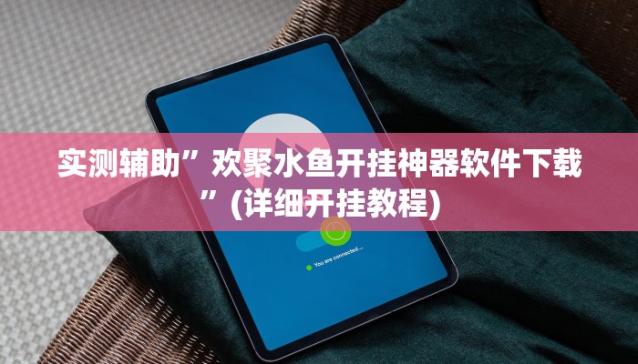 实测辅助”欢聚水鱼开挂神器软件下载”(详细开挂教程)