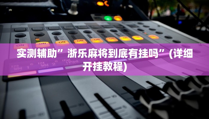 实测辅助”浙乐麻将到底有挂吗”(详细开挂教程)