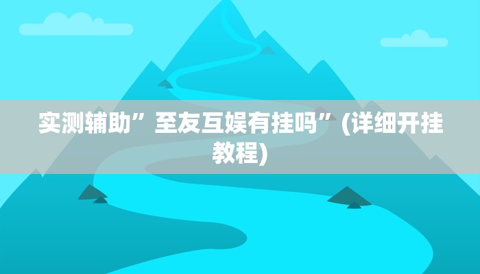 实测辅助”至友互娱有挂吗”(详细开挂教程)