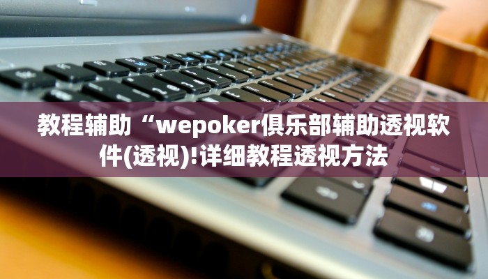 教程辅助“wepoker俱乐部辅助透视软件(透视)!详细教程透视方法