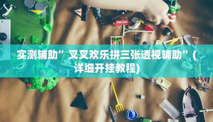 实测辅助”叉叉欢乐拼三张透视辅助”(详细开挂教程)
