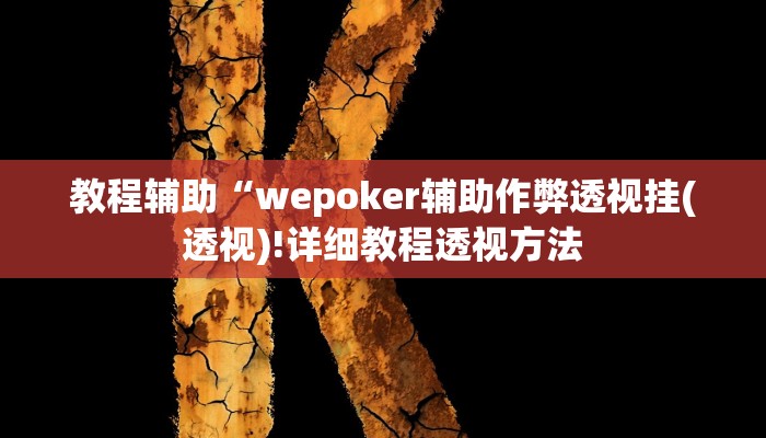 教程辅助“wepoker辅助作弊透视挂(透视)!详细教程透视方法