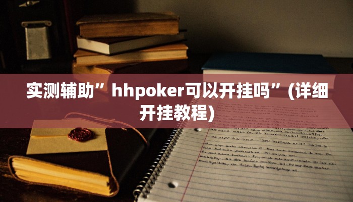 实测辅助”hhpoker可以开挂吗”(详细开挂教程)