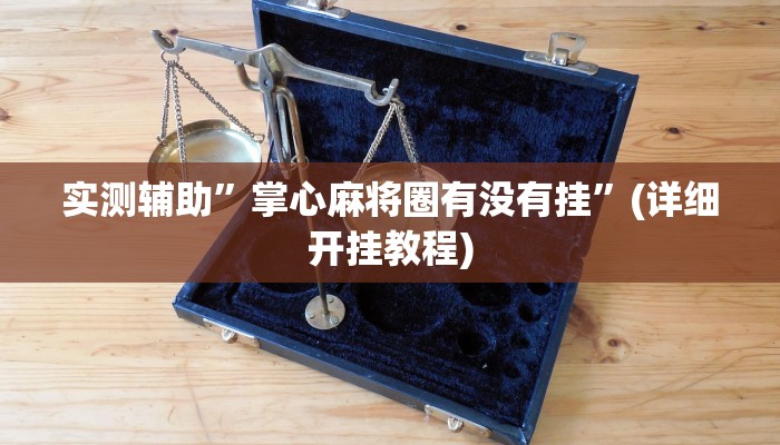 实测辅助”掌心麻将圈有没有挂”(详细开挂教程)