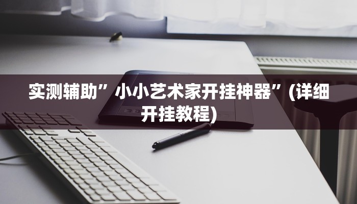 实测辅助”小小艺术家开挂神器”(详细开挂教程)