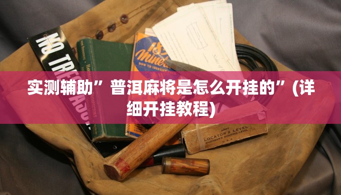 实测辅助”普洱麻将是怎么开挂的”(详细开挂教程)