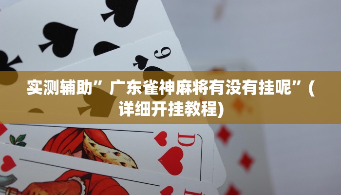实测辅助”广东雀神麻将有没有挂呢”(详细开挂教程)