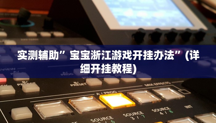 实测辅助”宝宝浙江游戏开挂办法”(详细开挂教程)