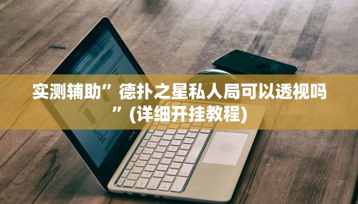 实测辅助”德扑之星私人局可以透视吗”(详细开挂教程)