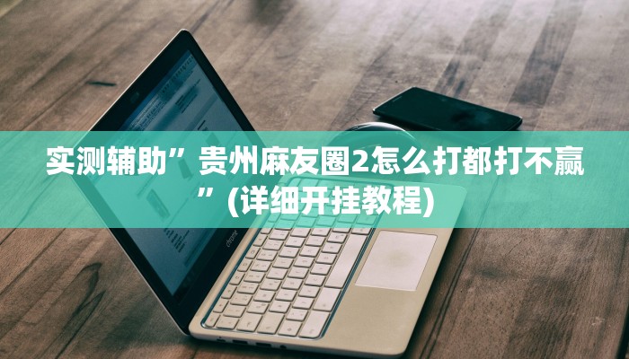 实测辅助”贵州麻友圈2怎么打都打不赢”(详细开挂教程)