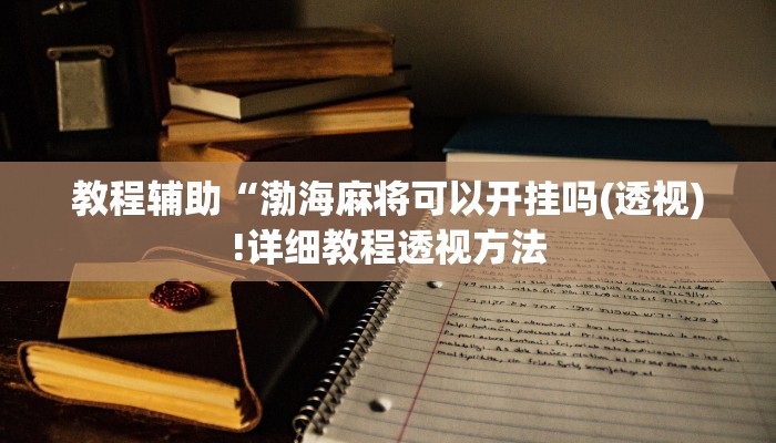 教程辅助“渤海麻将可以开挂吗(透视)!详细教程透视方法
