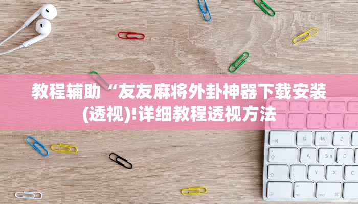 教程辅助“友友麻将外卦神器下载安装(透视)!详细教程透视方法