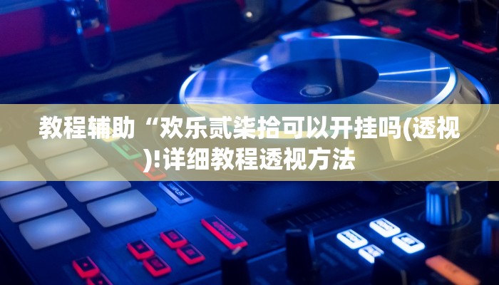 教程辅助“欢乐贰柒拾可以开挂吗(透视)!详细教程透视方法