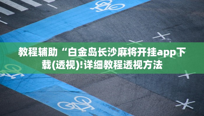 教程辅助“白金岛长沙麻将开挂app下载(透视)!详细教程透视方法
