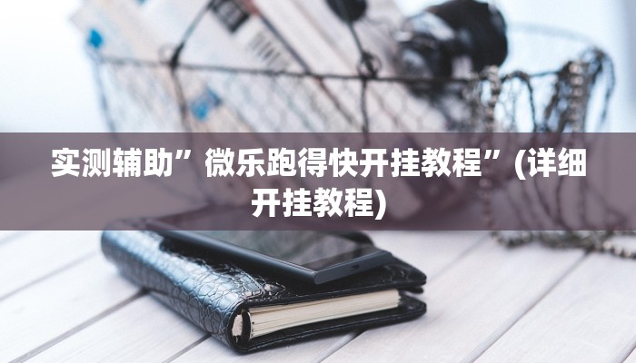 实测辅助”微乐跑得快开挂教程”(详细开挂教程)