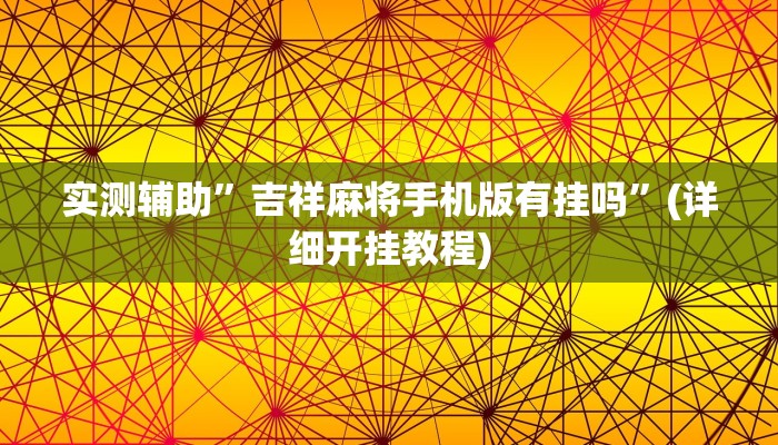 实测辅助”吉祥麻将手机版有挂吗”(详细开挂教程)