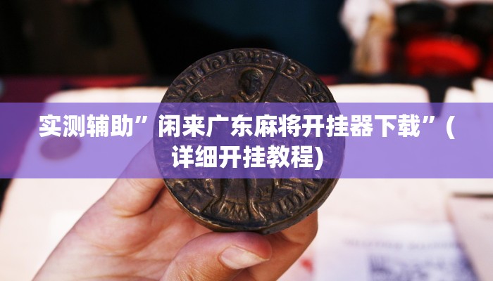 实测辅助”闲来广东麻将开挂器下载”(详细开挂教程)