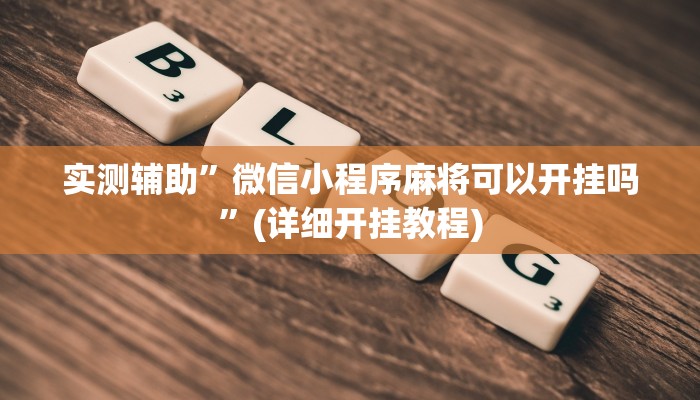 实测辅助”微信小程序麻将可以开挂吗”(详细开挂教程)