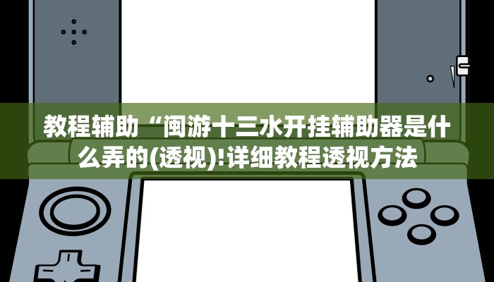 教程辅助“闽游十三水开挂辅助器是什么弄的(透视)!详细教程透视方法