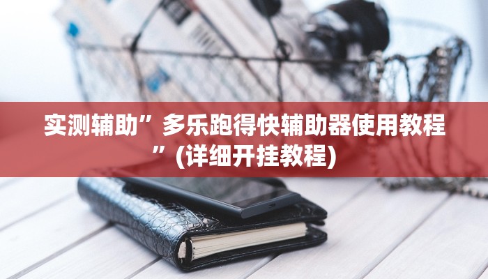 实测辅助”多乐跑得快辅助器使用教程	”(详细开挂教程)