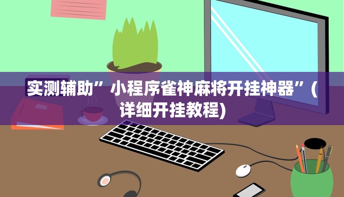 实测辅助”小程序雀神麻将开挂神器”(详细开挂教程)
