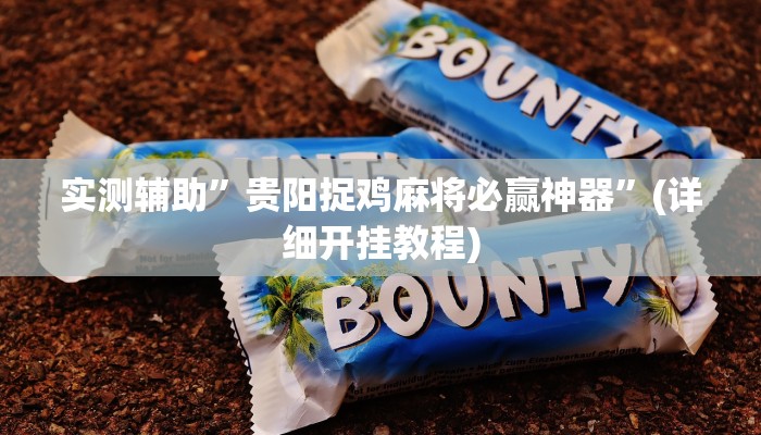 实测辅助”贵阳捉鸡麻将必赢神器”(详细开挂教程)