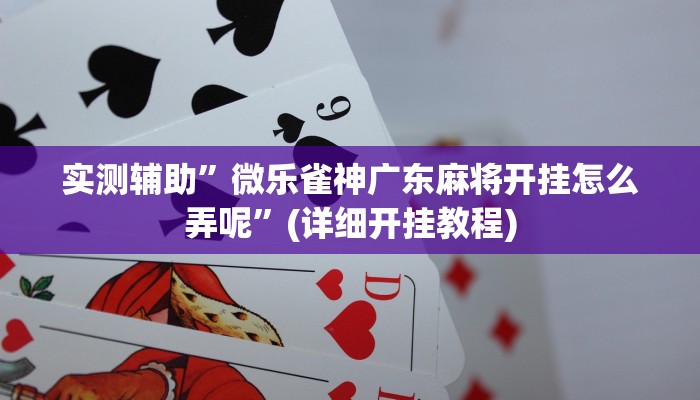 实测辅助”微乐雀神广东麻将开挂怎么弄呢”(详细开挂教程)